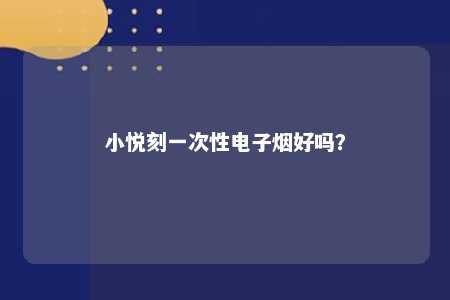 小悦刻一次性电子烟好吗�
？ 